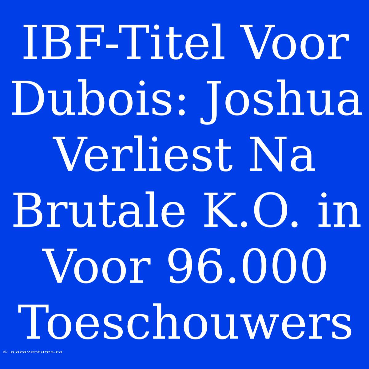 IBF-Titel Voor Dubois: Joshua Verliest Na Brutale K.O. In Voor 96.000 Toeschouwers