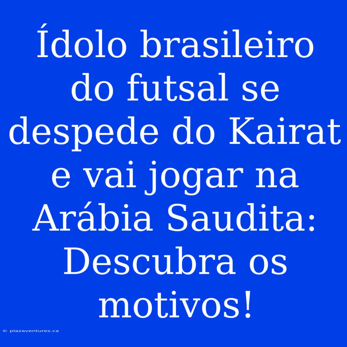 Ídolo Brasileiro Do Futsal Se Despede Do Kairat E Vai Jogar Na Arábia Saudita: Descubra Os Motivos!