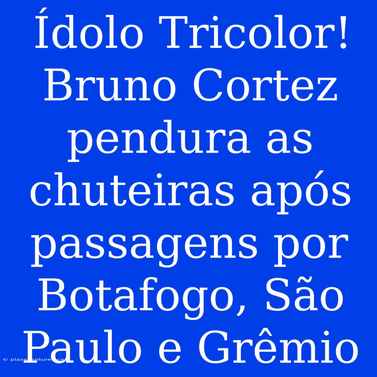 Ídolo Tricolor! Bruno Cortez Pendura As Chuteiras Após Passagens Por Botafogo, São Paulo E Grêmio