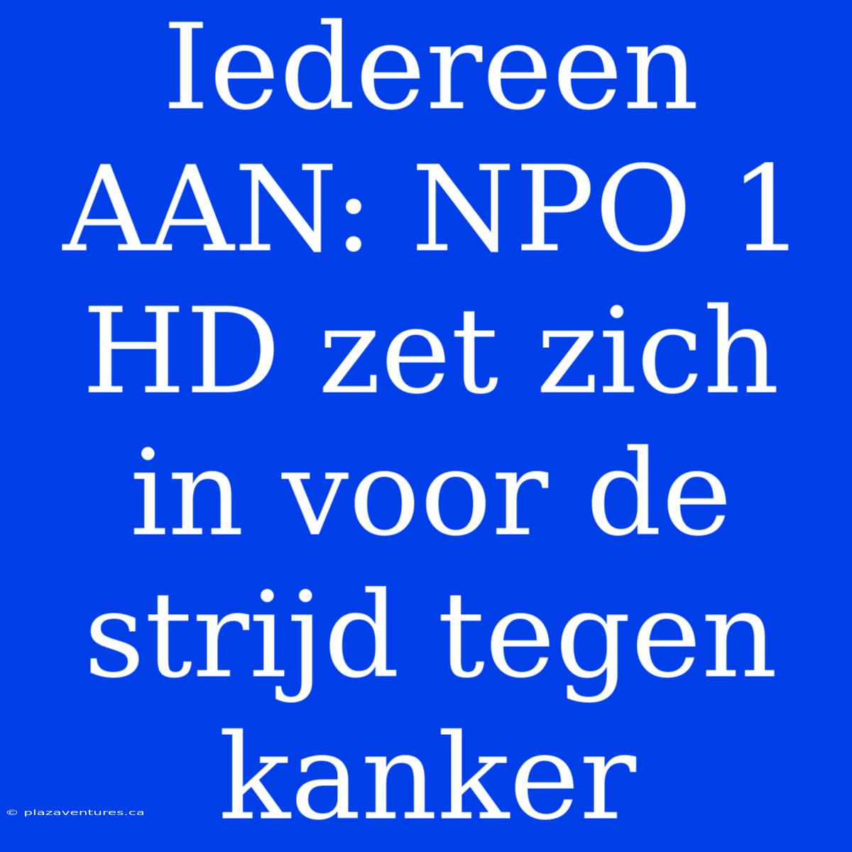 Iedereen AAN: NPO 1 HD Zet Zich In Voor De Strijd Tegen Kanker