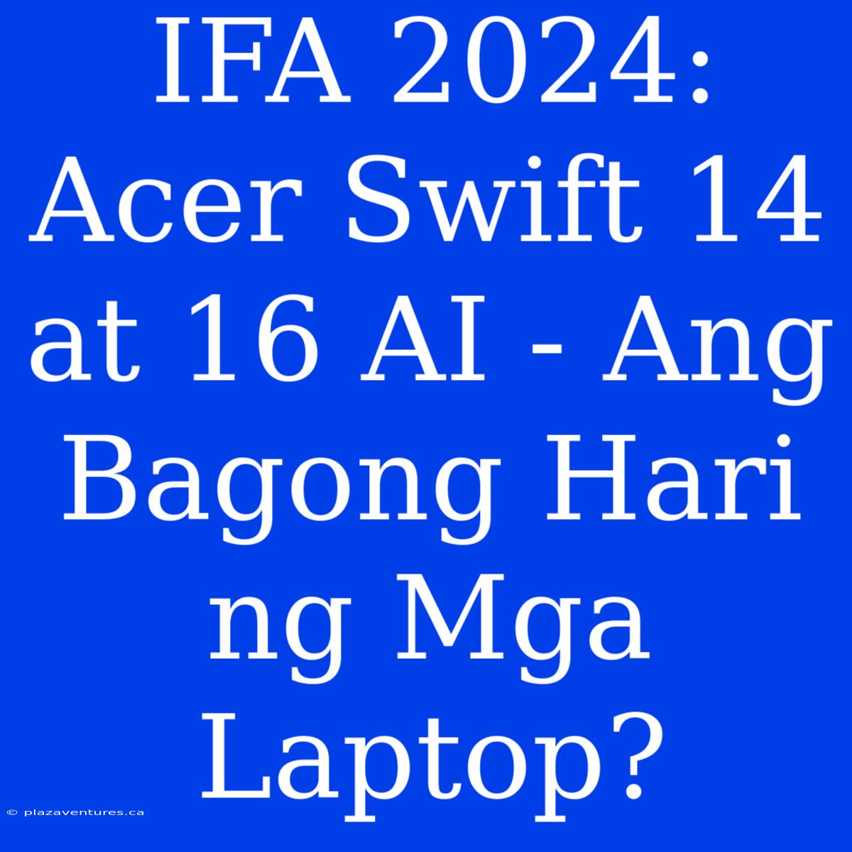 IFA 2024: Acer Swift 14 At 16 AI - Ang Bagong Hari Ng Mga Laptop?