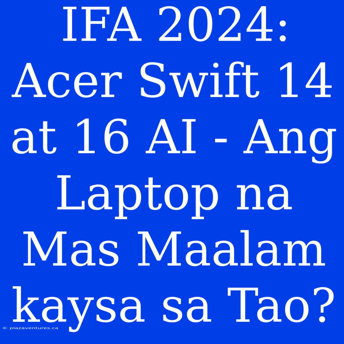 IFA 2024: Acer Swift 14 At 16 AI - Ang Laptop Na Mas Maalam Kaysa Sa Tao?