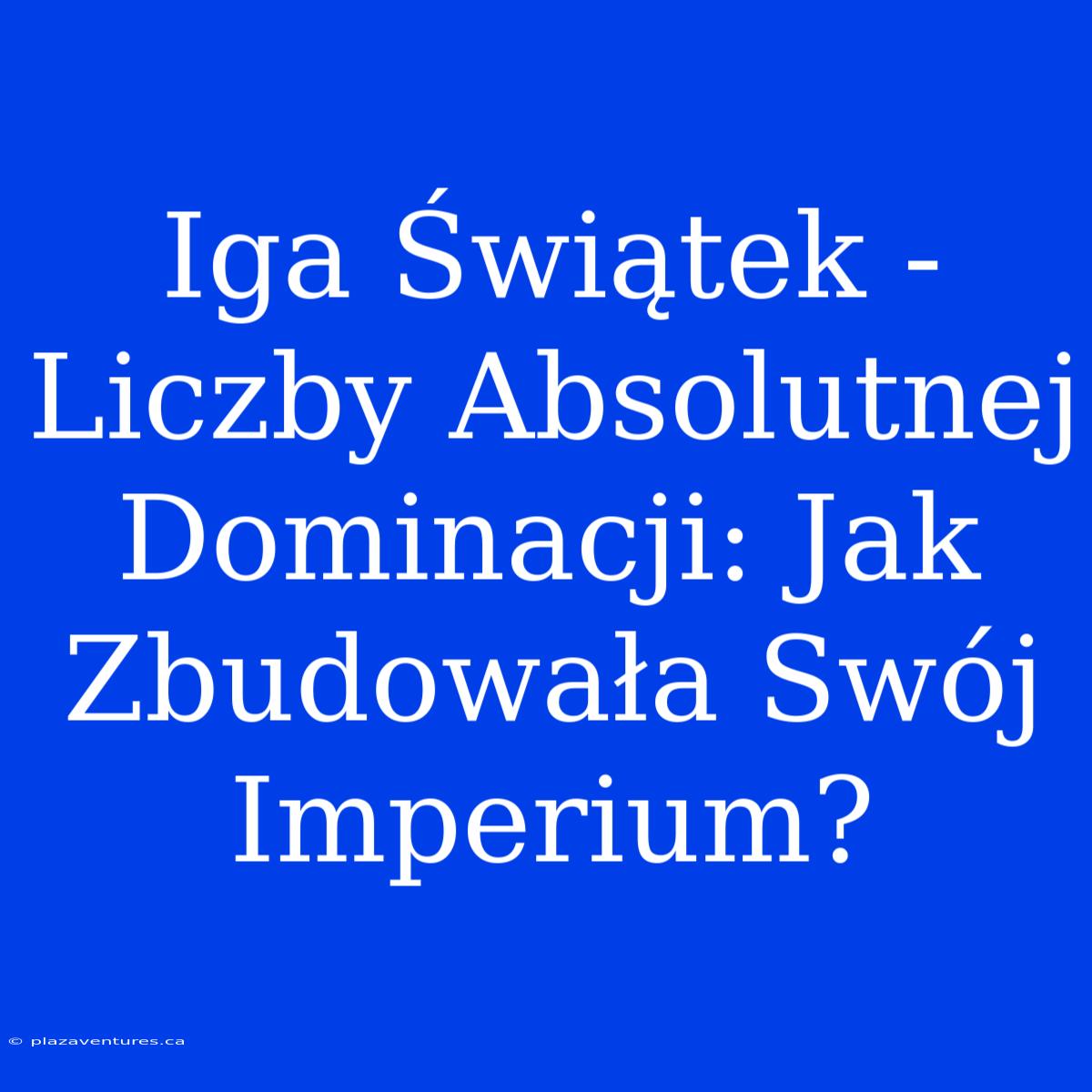 Iga Świątek - Liczby Absolutnej Dominacji: Jak Zbudowała Swój Imperium?