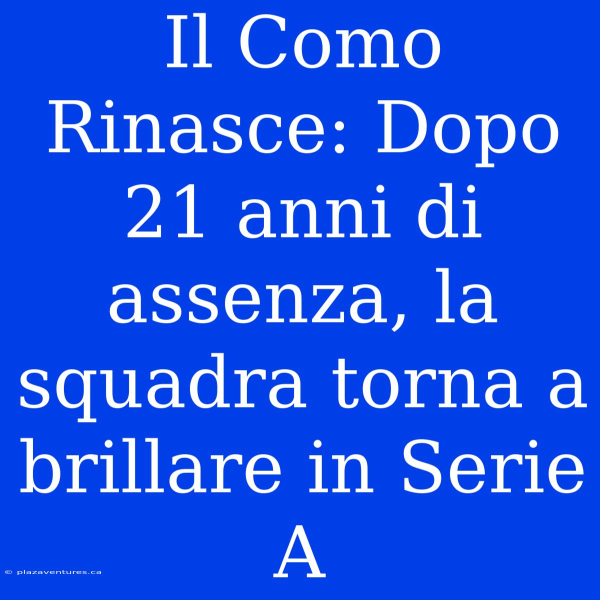 Il Como Rinasce: Dopo 21 Anni Di Assenza, La Squadra Torna A Brillare In Serie A