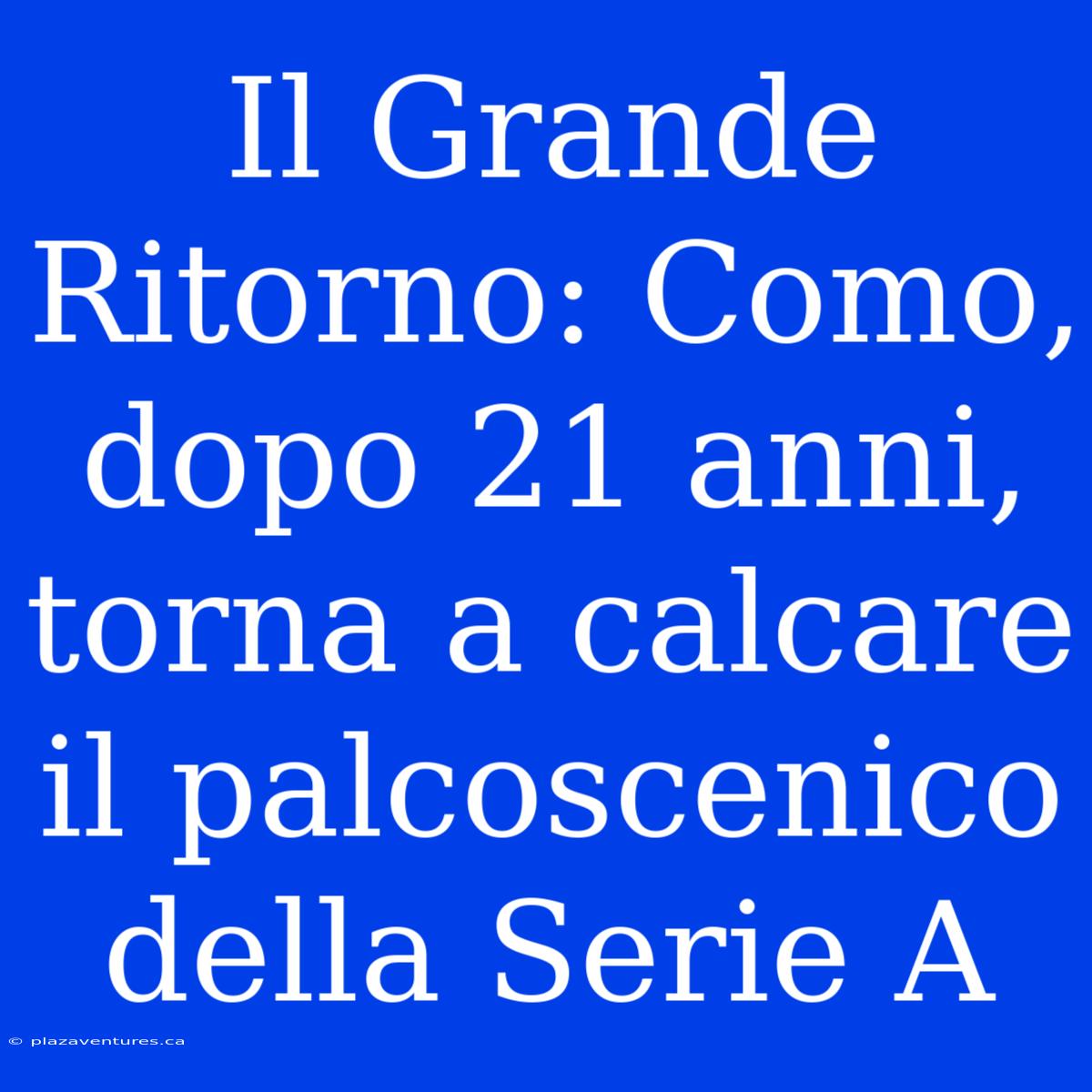 Il Grande Ritorno: Como, Dopo 21 Anni, Torna A Calcare Il Palcoscenico Della Serie A