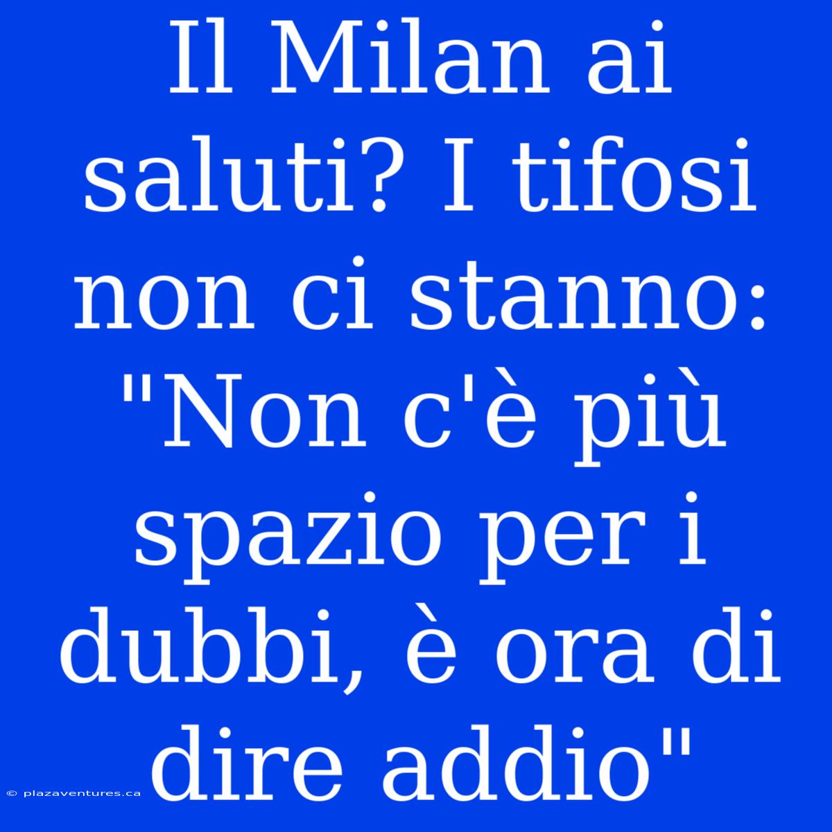 Il Milan Ai Saluti? I Tifosi Non Ci Stanno: 