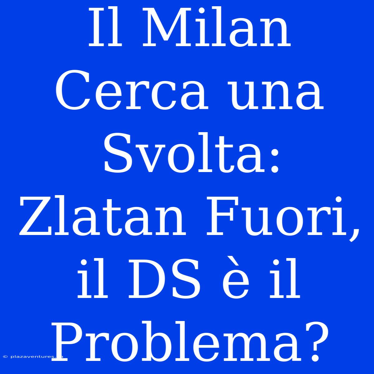 Il Milan Cerca Una Svolta: Zlatan Fuori, Il DS È Il Problema?