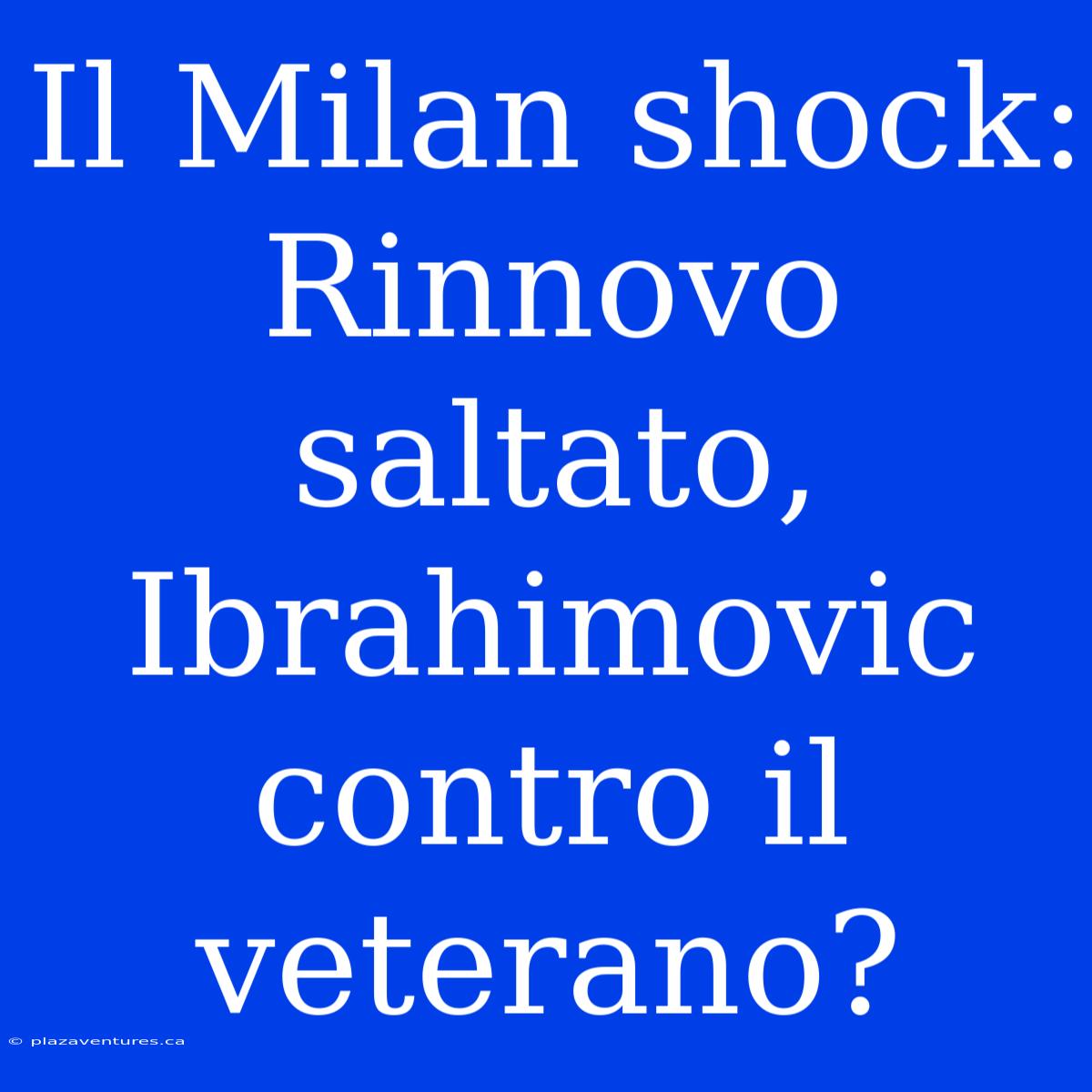 Il Milan Shock: Rinnovo Saltato, Ibrahimovic Contro Il Veterano?