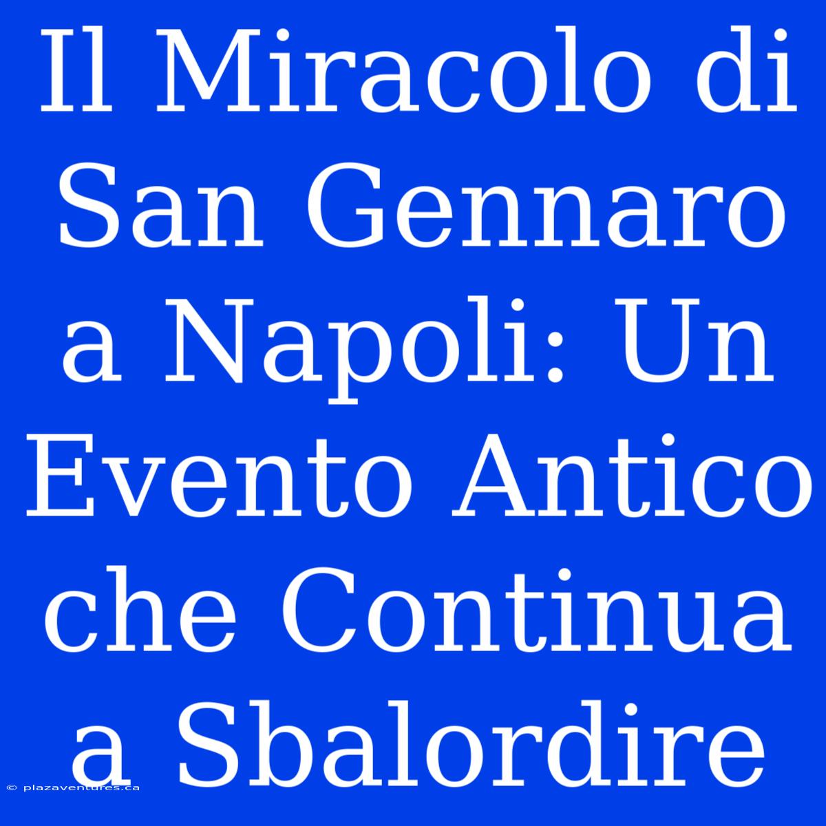 Il Miracolo Di San Gennaro A Napoli: Un Evento Antico Che Continua A Sbalordire