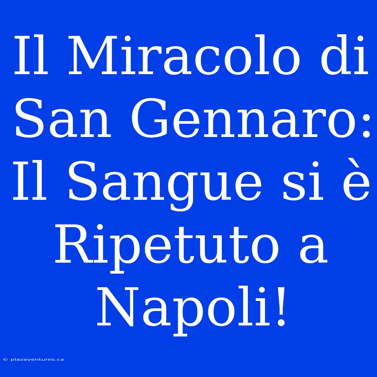 Il Miracolo Di San Gennaro: Il Sangue Si È Ripetuto A Napoli!