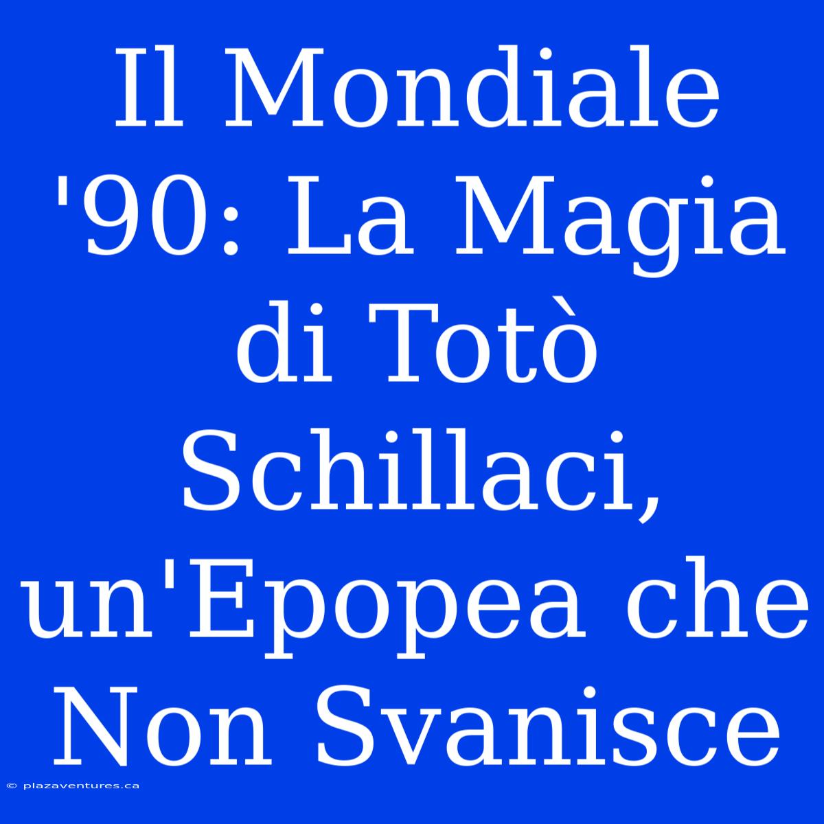 Il Mondiale '90: La Magia Di Totò Schillaci, Un'Epopea Che Non Svanisce