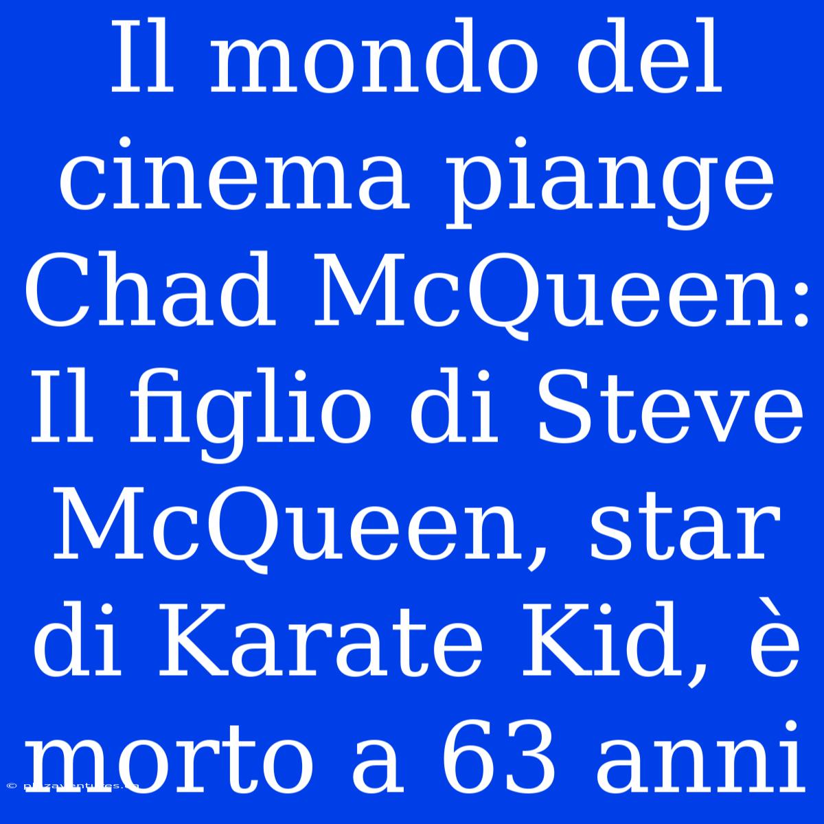 Il Mondo Del Cinema Piange Chad McQueen: Il Figlio Di Steve McQueen, Star Di Karate Kid, È Morto A 63 Anni