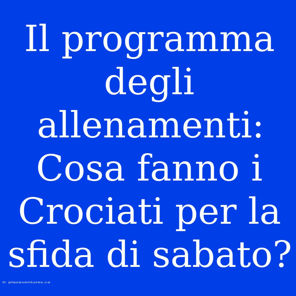 Il Programma Degli Allenamenti: Cosa Fanno I Crociati Per La Sfida Di Sabato?