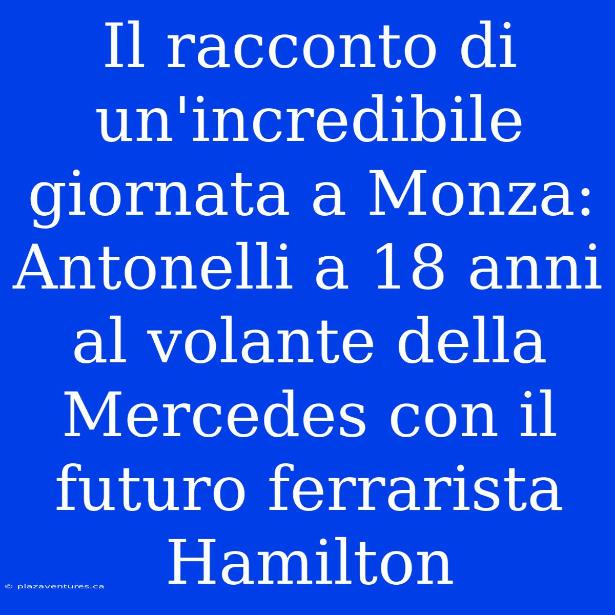 Il Racconto Di Un'incredibile Giornata A Monza: Antonelli A 18 Anni Al Volante Della Mercedes Con Il Futuro Ferrarista Hamilton