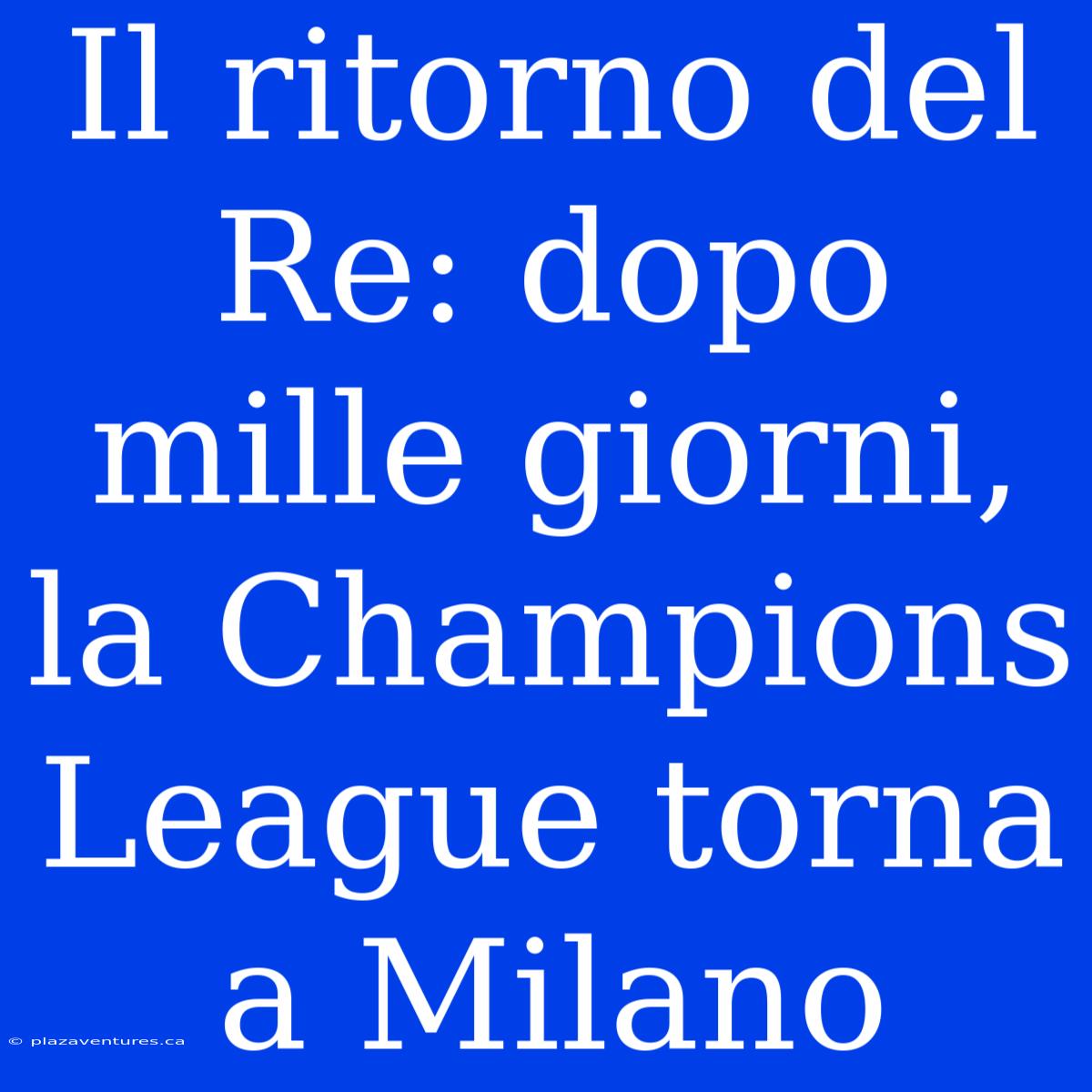 Il Ritorno Del Re: Dopo Mille Giorni, La Champions League Torna A Milano