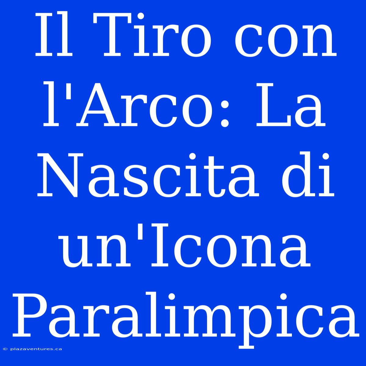 Il Tiro Con L'Arco: La Nascita Di Un'Icona Paralimpica