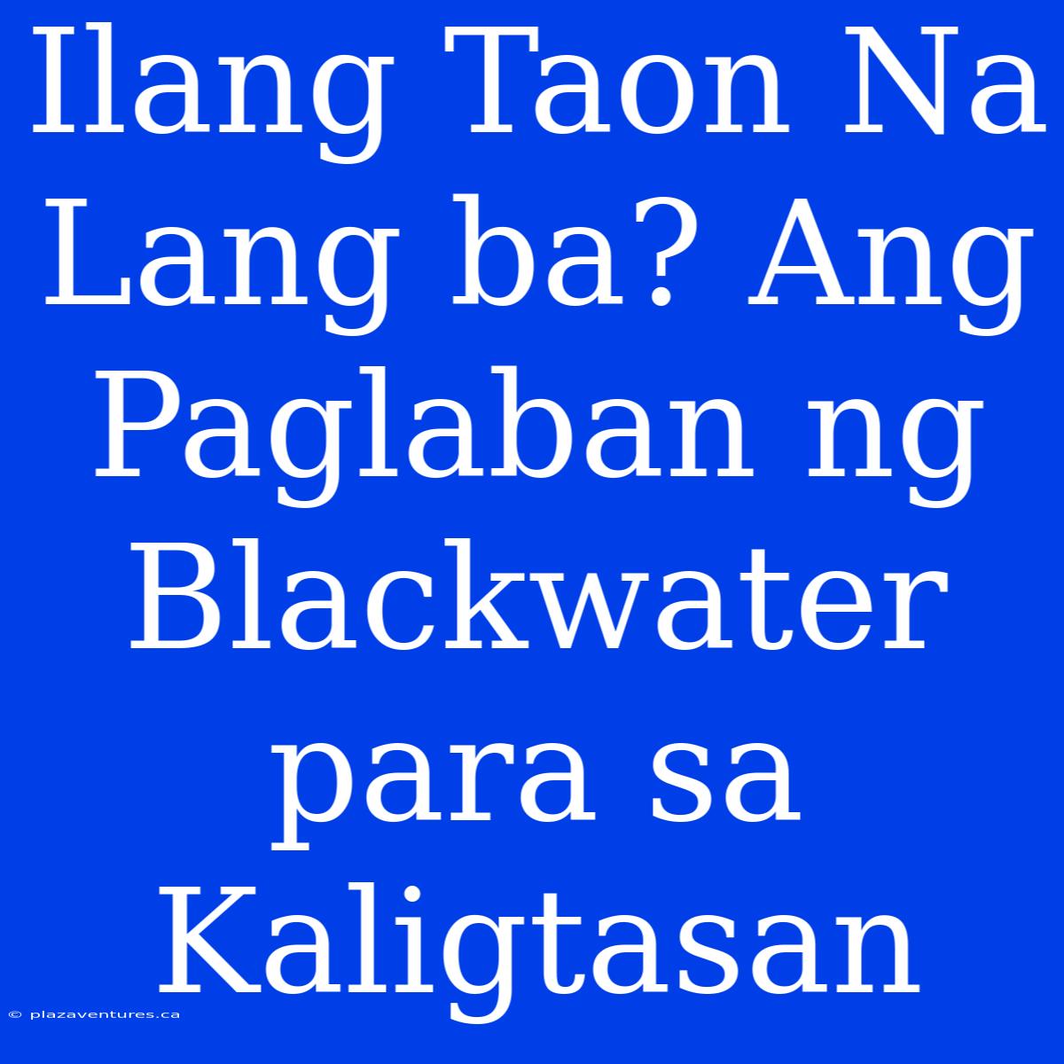 Ilang Taon Na Lang Ba? Ang Paglaban Ng Blackwater Para Sa Kaligtasan