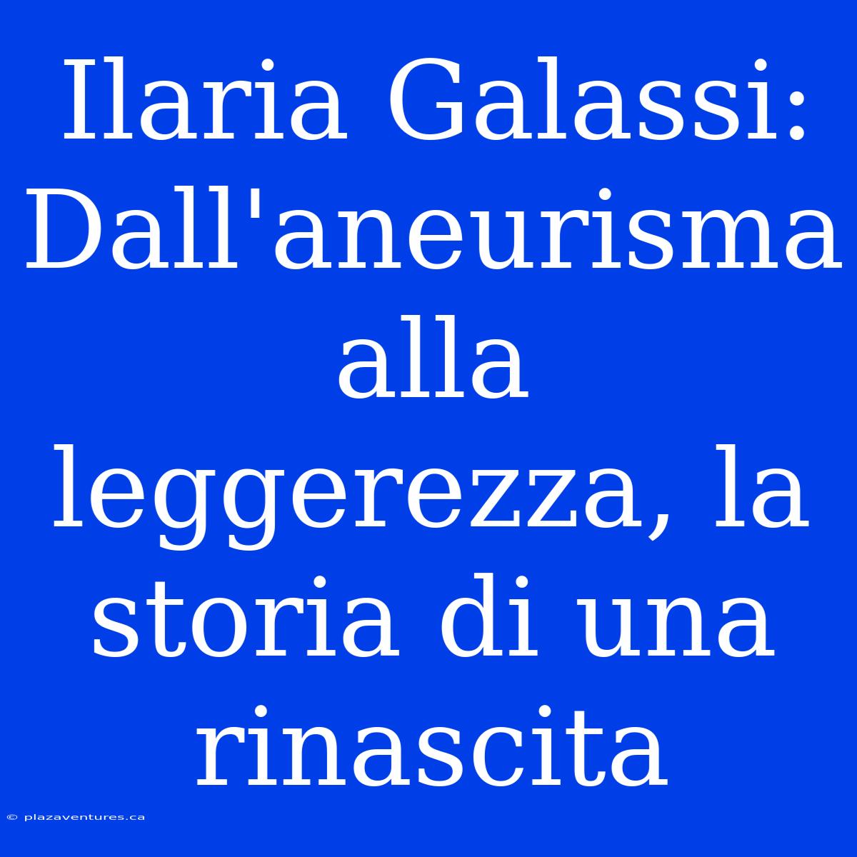 Ilaria Galassi: Dall'aneurisma Alla Leggerezza, La Storia Di Una Rinascita