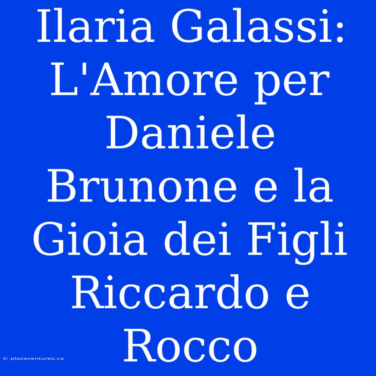 Ilaria Galassi: L'Amore Per Daniele Brunone E La Gioia Dei Figli Riccardo E Rocco