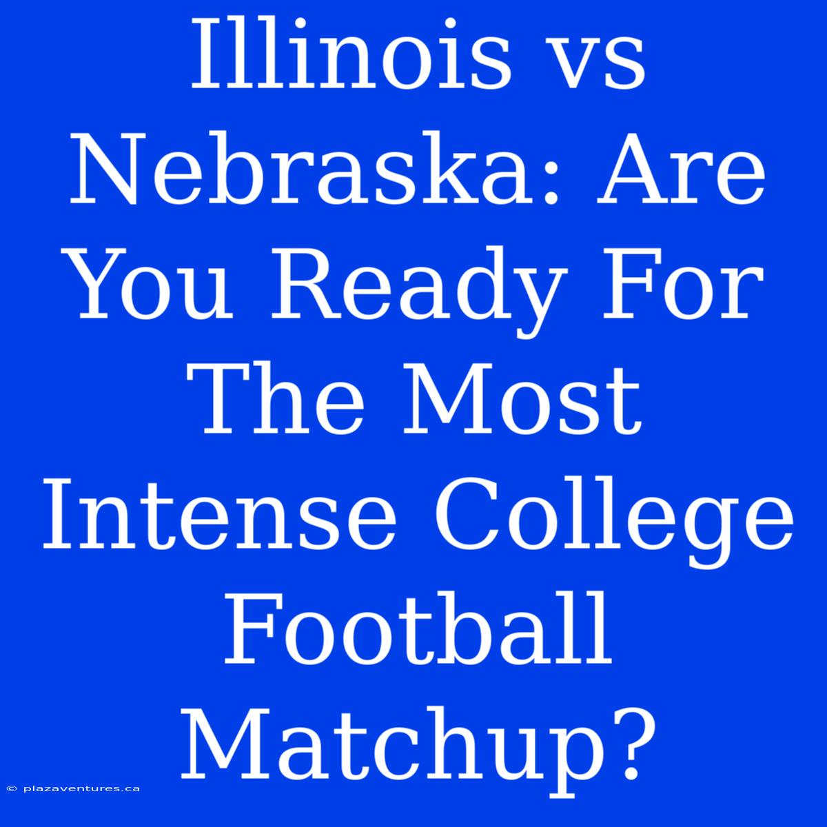 Illinois Vs Nebraska: Are You Ready For The Most Intense College Football Matchup?