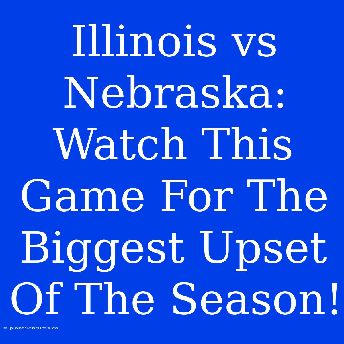 Illinois Vs Nebraska: Watch This Game For The Biggest Upset Of The Season!