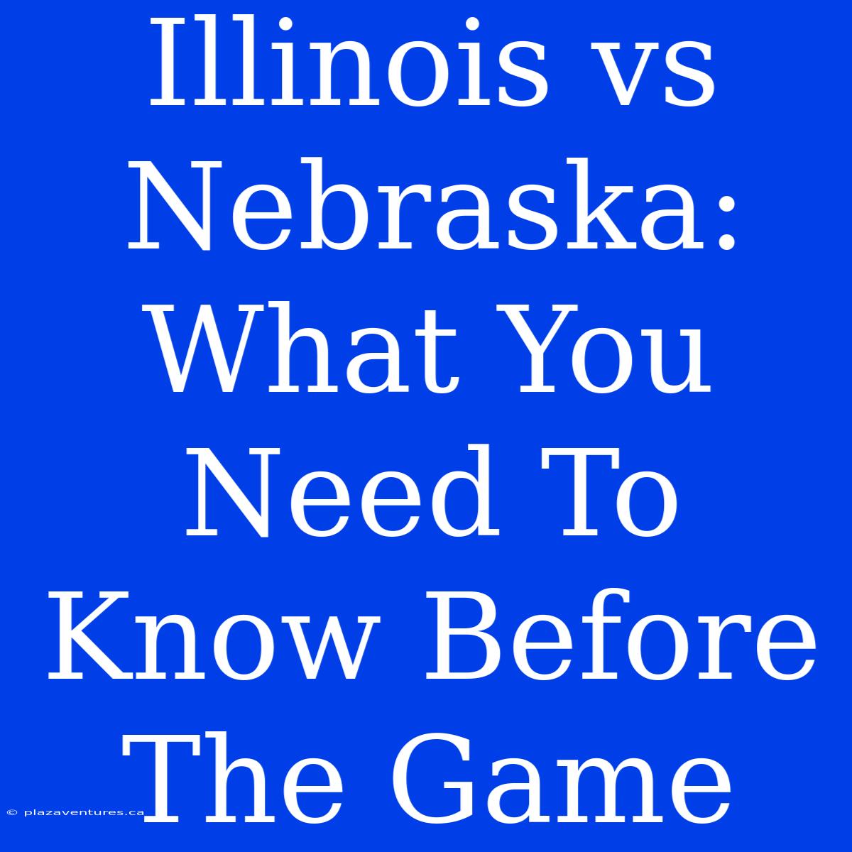 Illinois Vs Nebraska: What You Need To Know Before The Game