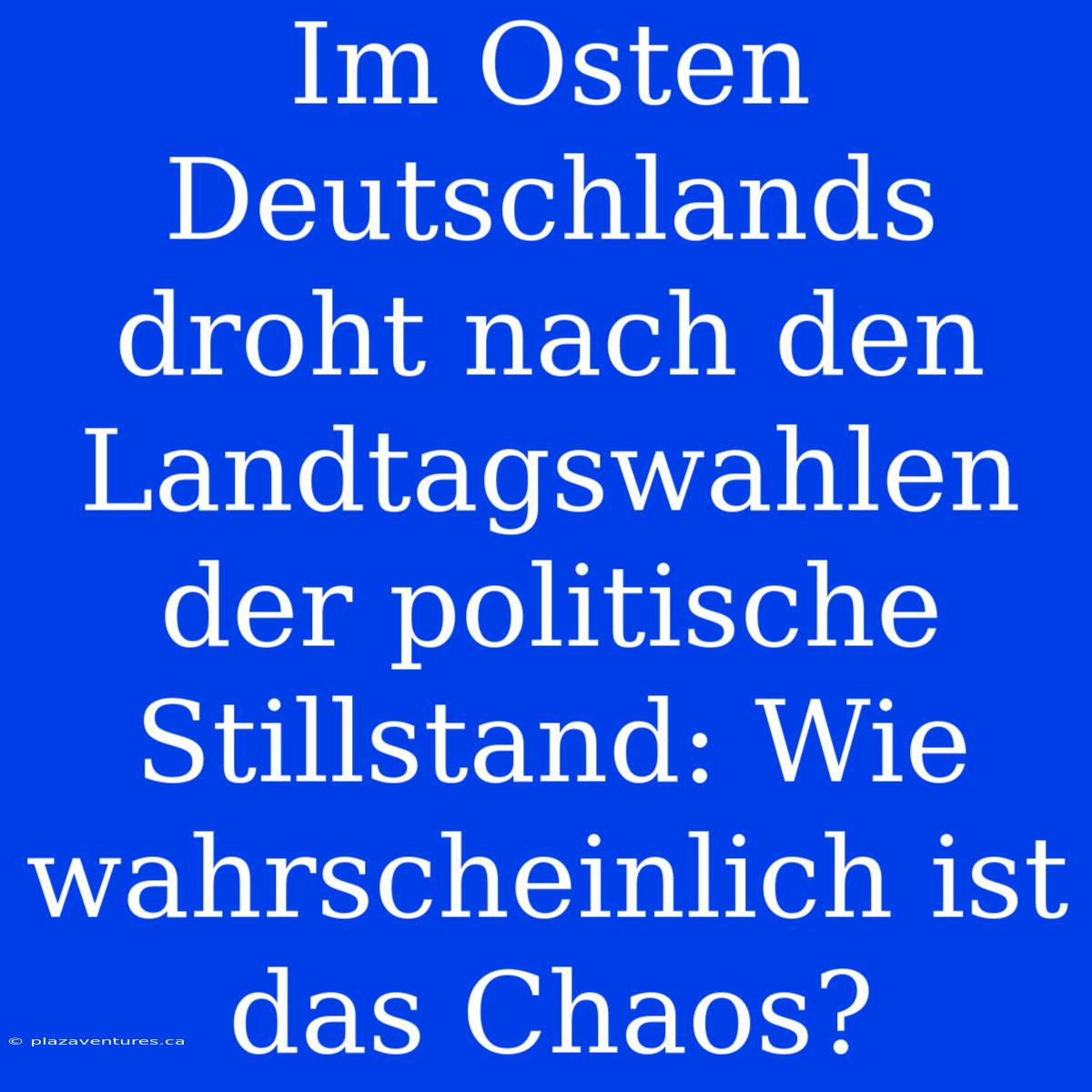 Im Osten Deutschlands Droht Nach Den Landtagswahlen Der Politische Stillstand: Wie Wahrscheinlich Ist Das Chaos?