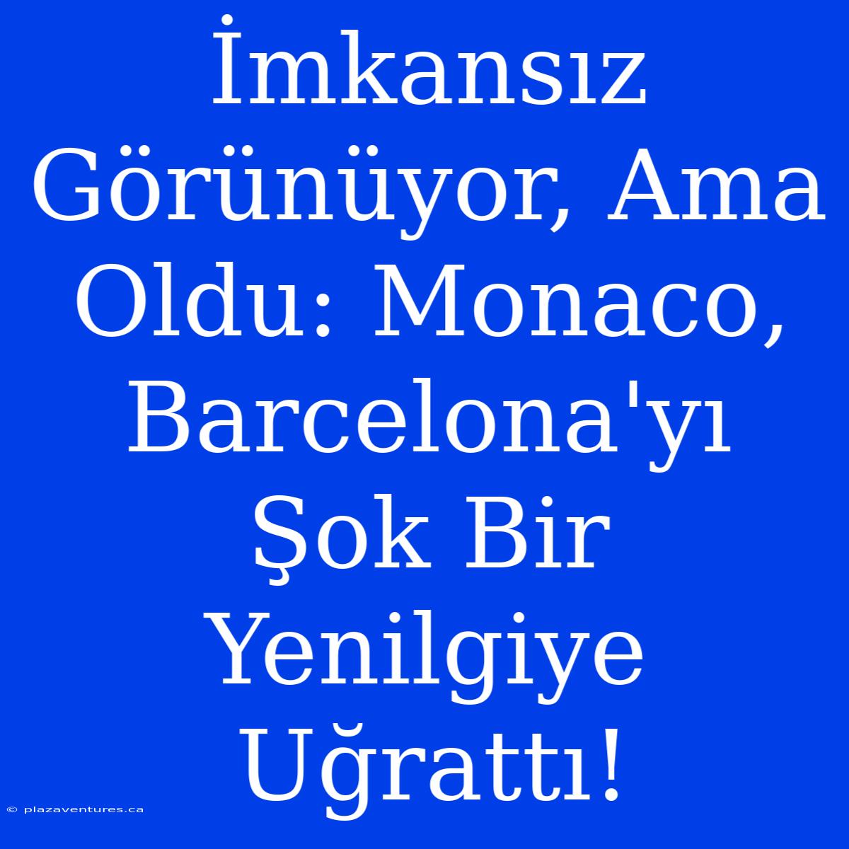 İmkansız Görünüyor, Ama Oldu: Monaco, Barcelona'yı Şok Bir Yenilgiye Uğrattı!