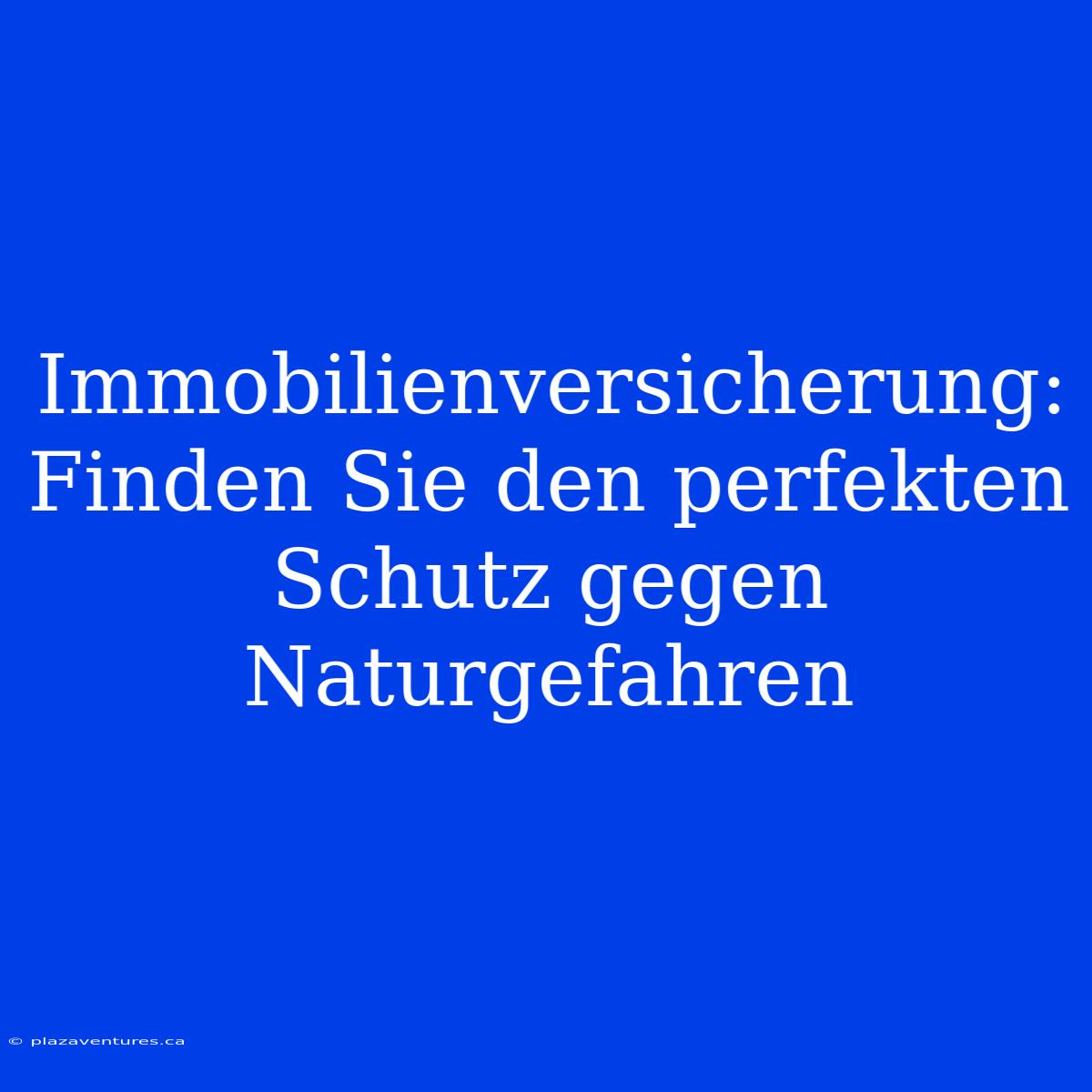 Immobilienversicherung: Finden Sie Den Perfekten Schutz Gegen Naturgefahren