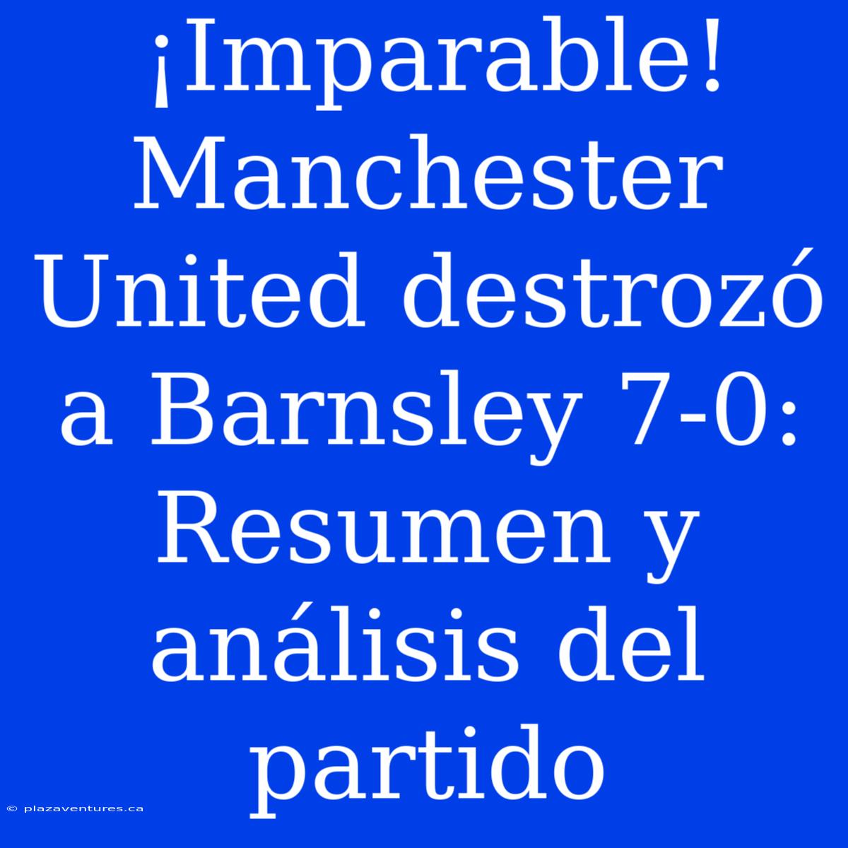 ¡Imparable! Manchester United Destrozó A Barnsley 7-0: Resumen Y Análisis Del Partido