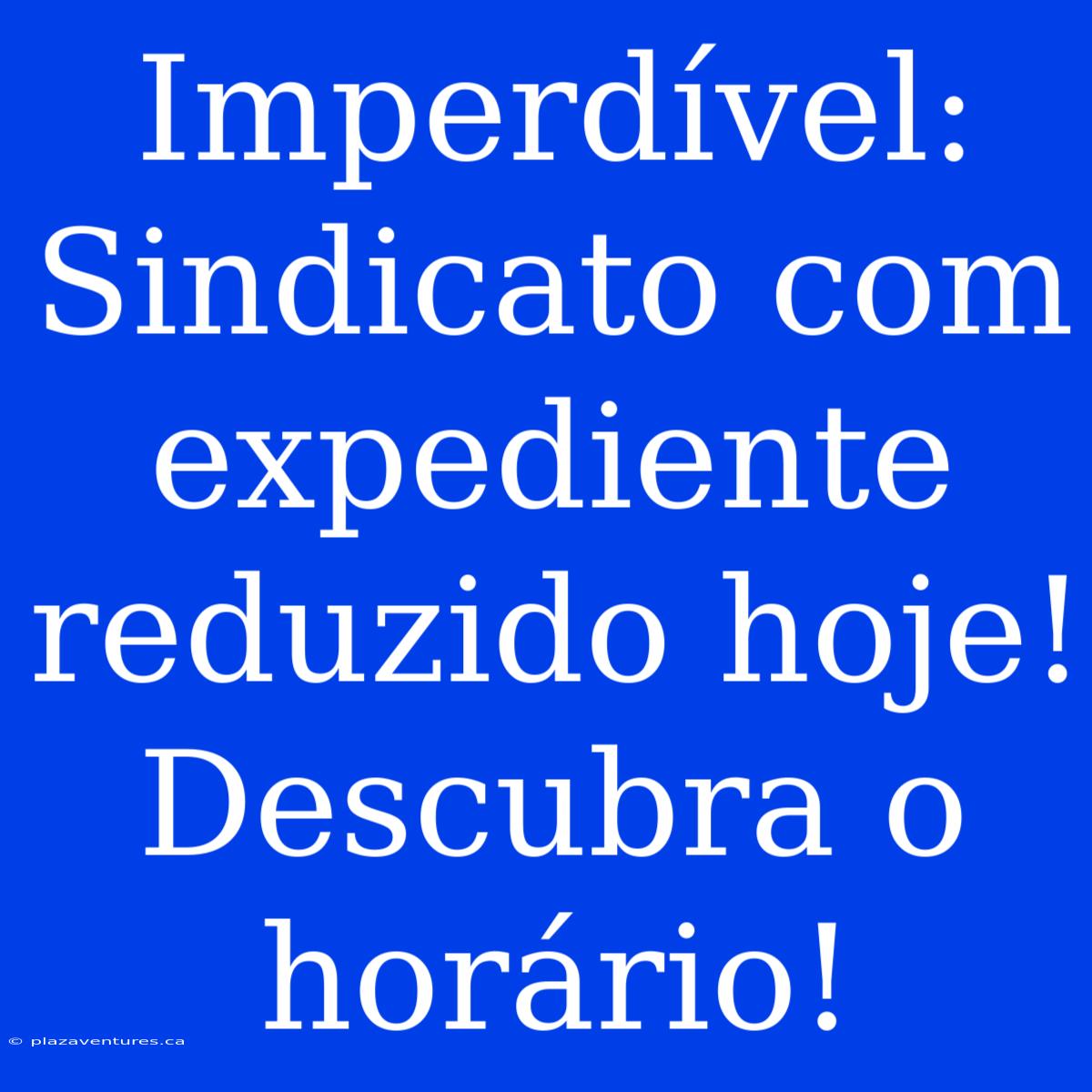 Imperdível: Sindicato Com Expediente Reduzido Hoje! Descubra O Horário!