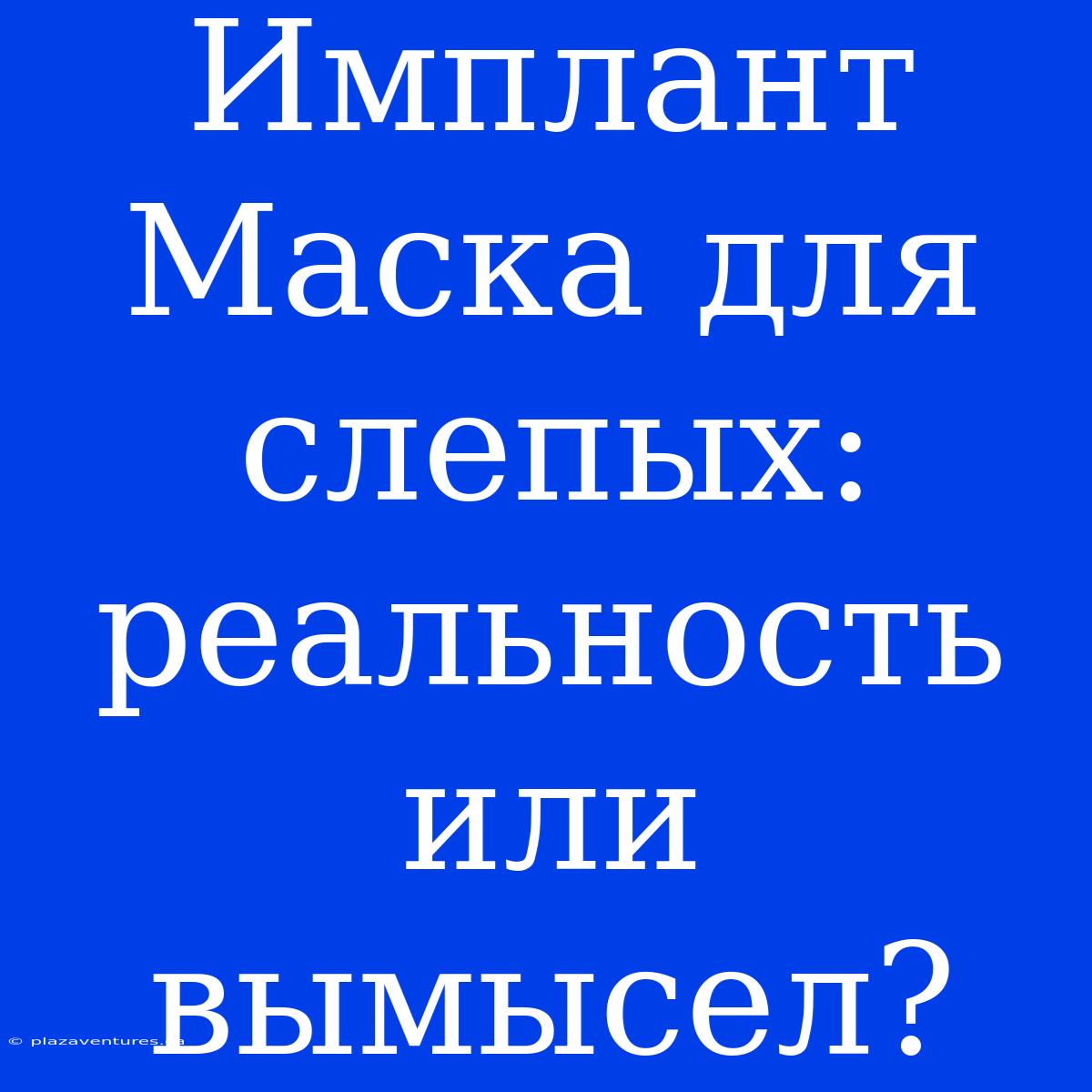 Имплант Маска Для Слепых: Реальность Или Вымысел?