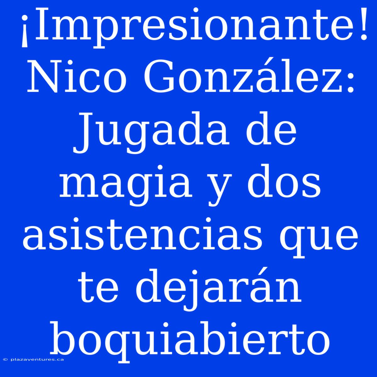 ¡Impresionante! Nico González: Jugada De Magia Y Dos Asistencias Que Te Dejarán Boquiabierto