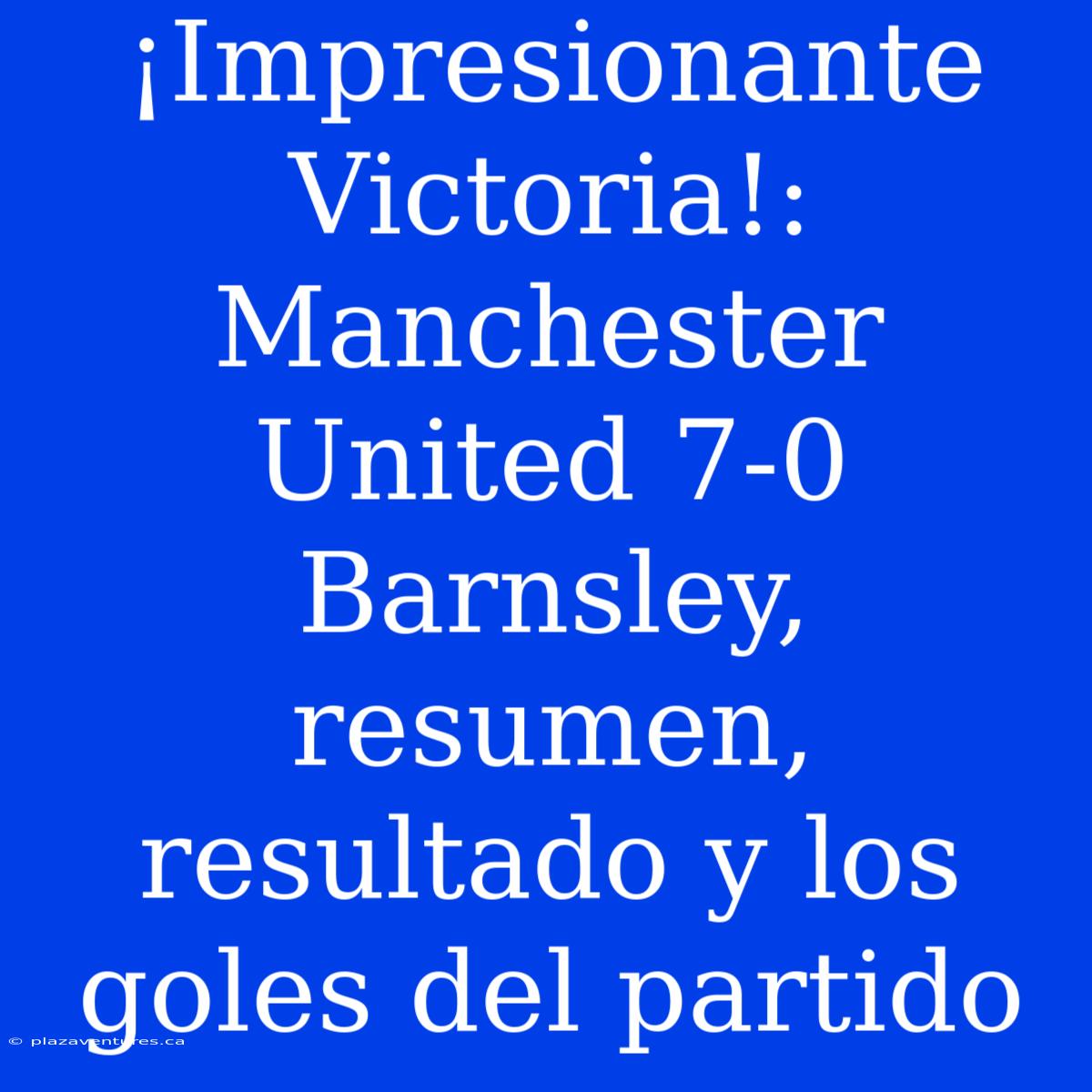 ¡Impresionante Victoria!: Manchester United 7-0 Barnsley, Resumen, Resultado Y Los Goles Del Partido