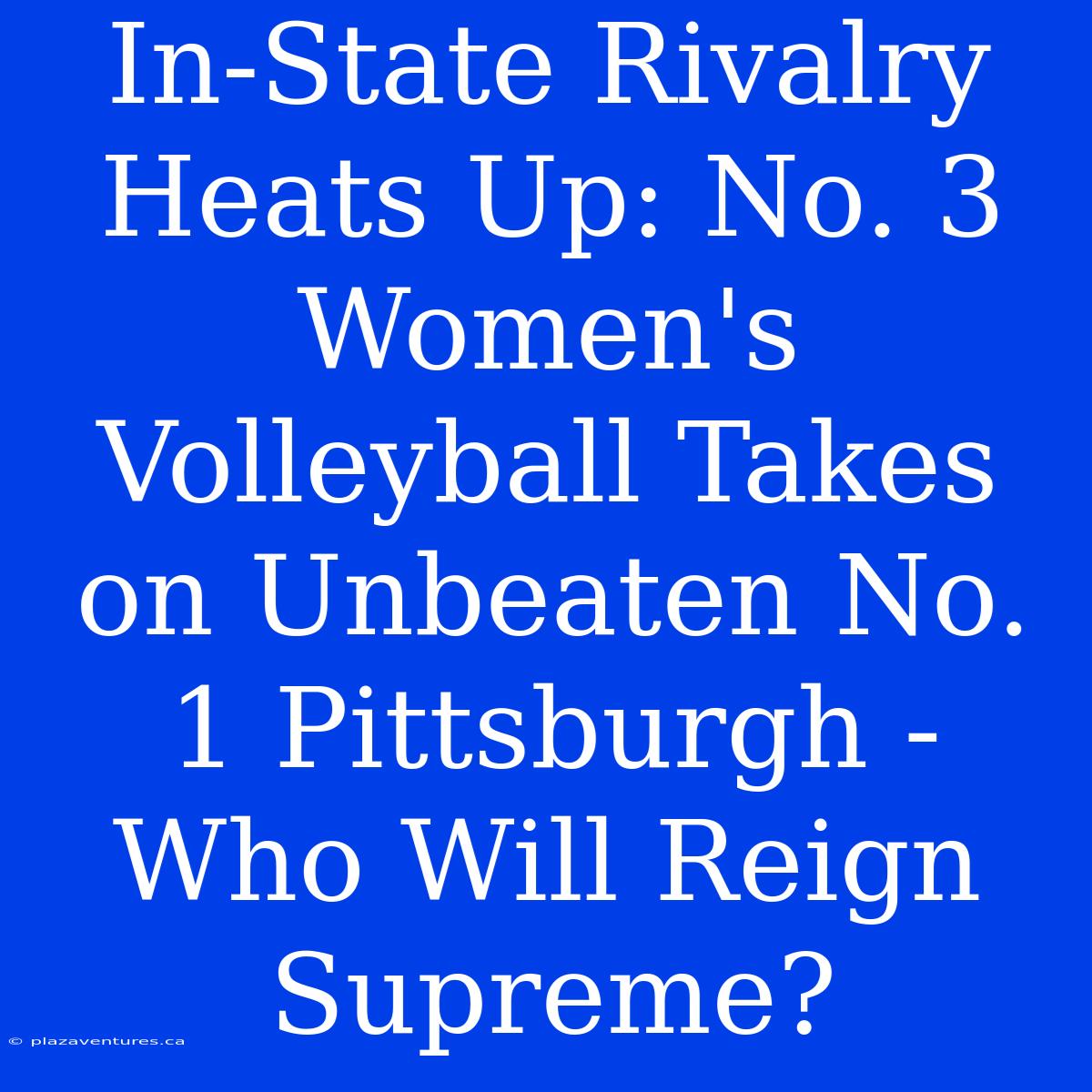 In-State Rivalry Heats Up: No. 3 Women's Volleyball Takes On Unbeaten No. 1 Pittsburgh - Who Will Reign Supreme?