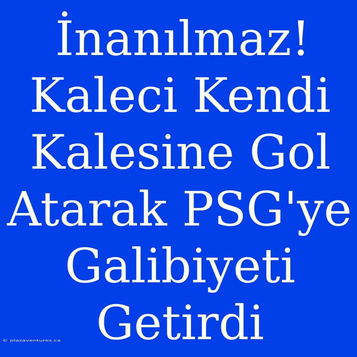 İnanılmaz! Kaleci Kendi Kalesine Gol Atarak PSG'ye Galibiyeti Getirdi