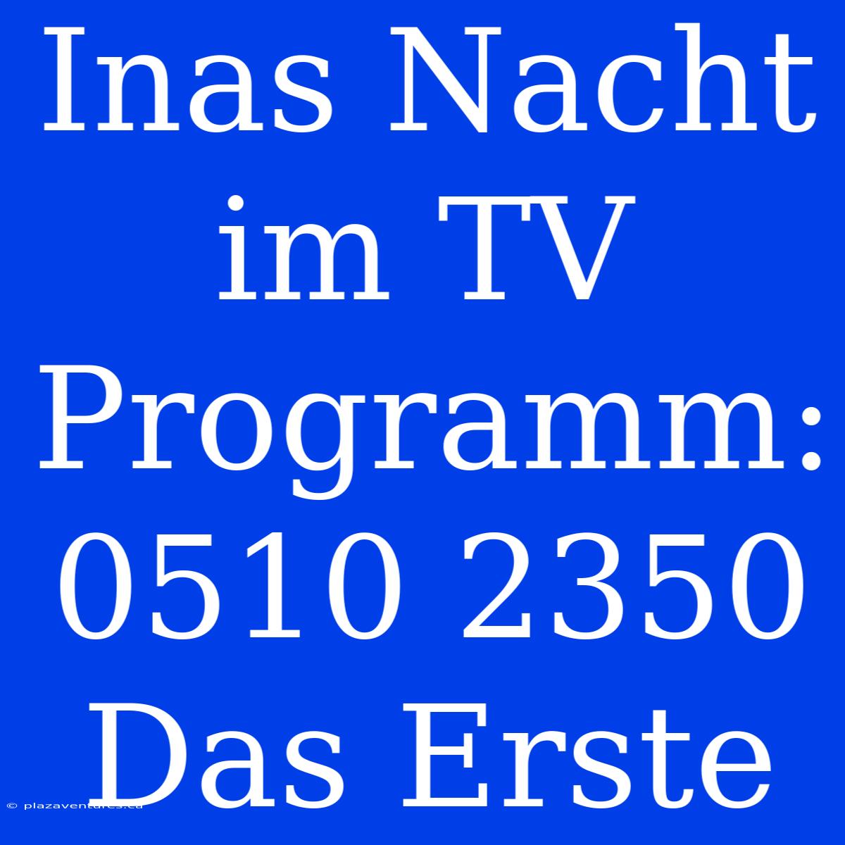 Inas Nacht Im TV Programm: 0510 2350 Das Erste