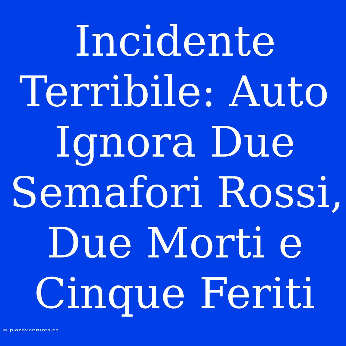 Incidente Terribile: Auto Ignora Due Semafori Rossi, Due Morti E Cinque Feriti