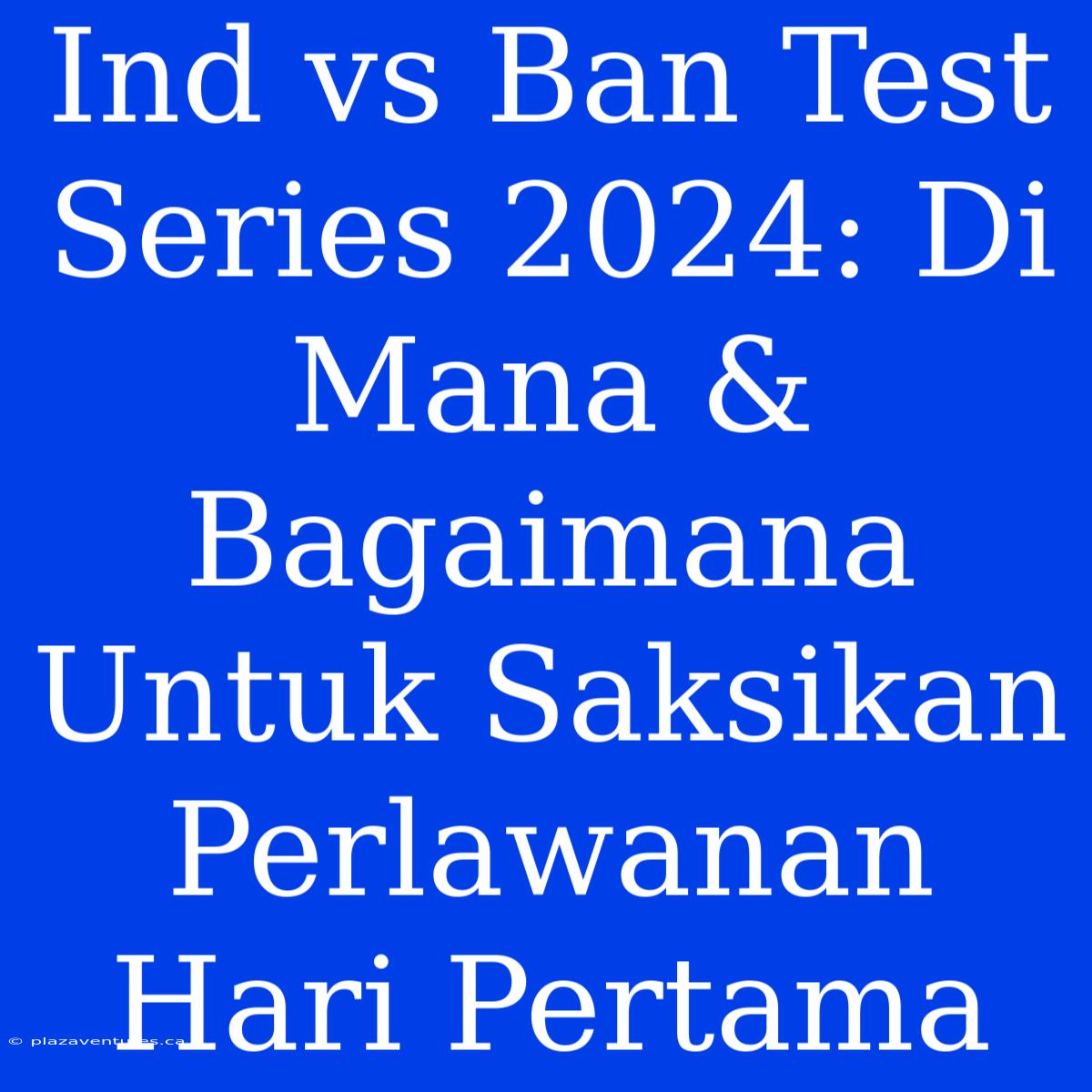 Ind Vs Ban Test Series 2024: Di Mana & Bagaimana Untuk Saksikan Perlawanan Hari Pertama