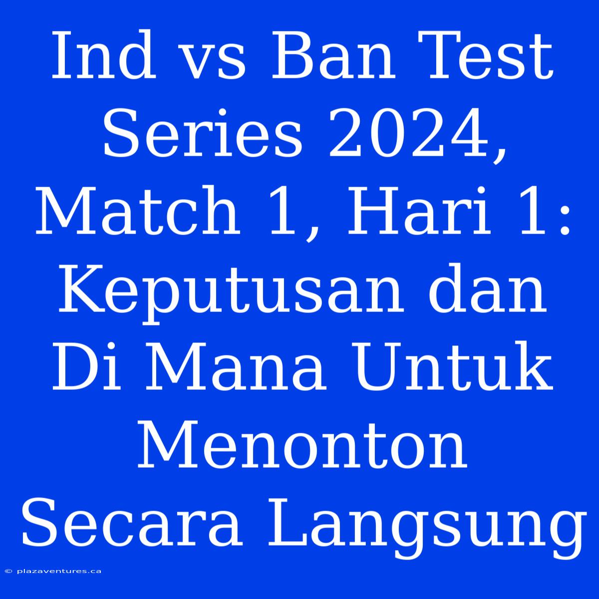 Ind Vs Ban Test Series 2024, Match 1, Hari 1: Keputusan Dan Di Mana Untuk Menonton Secara Langsung