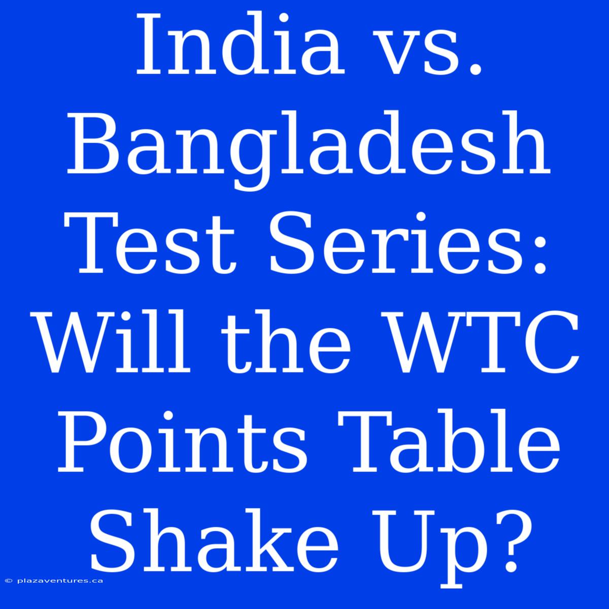 India Vs. Bangladesh Test Series:  Will The WTC Points Table Shake Up?