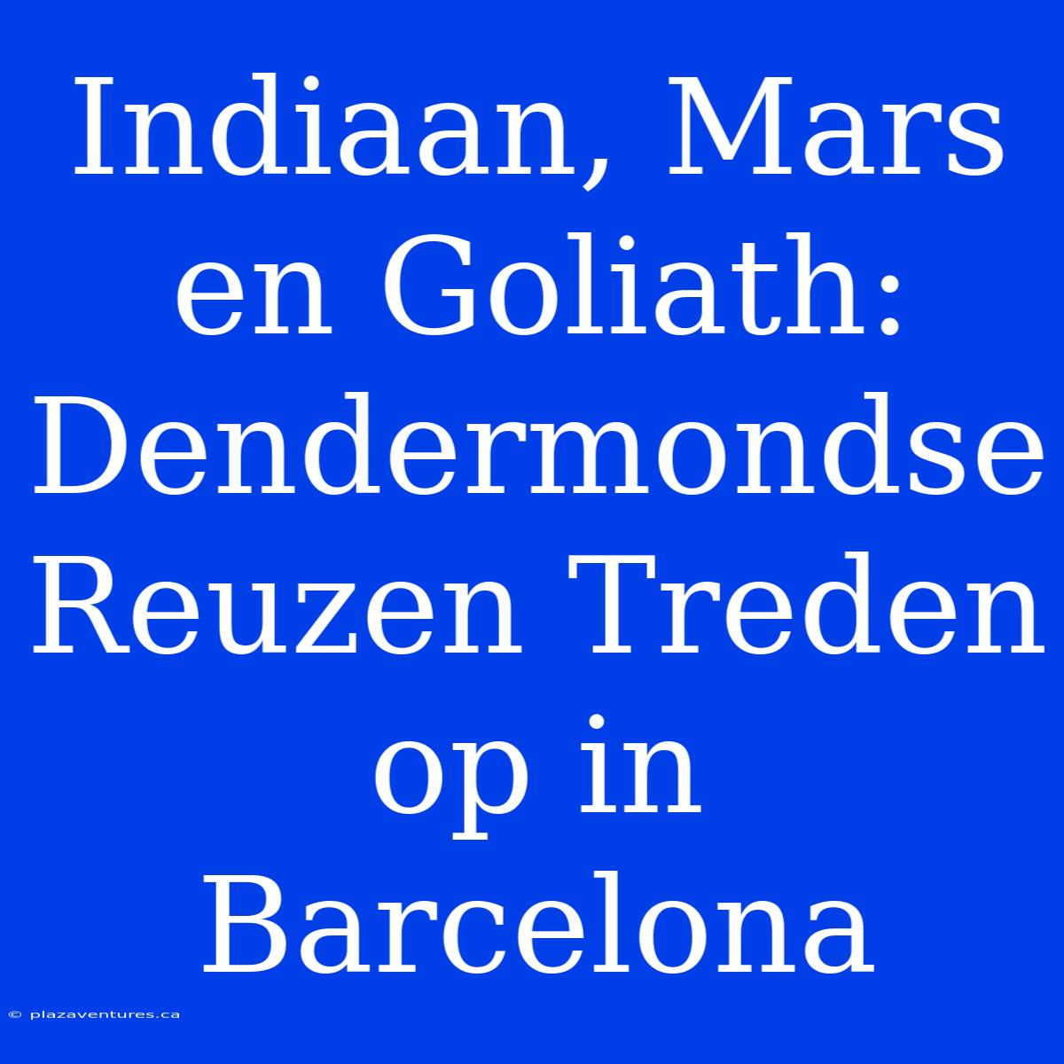 Indiaan, Mars En Goliath: Dendermondse Reuzen Treden Op In Barcelona