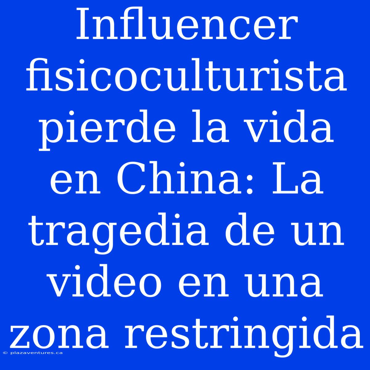 Influencer Fisicoculturista Pierde La Vida En China: La Tragedia De Un Video En Una Zona Restringida