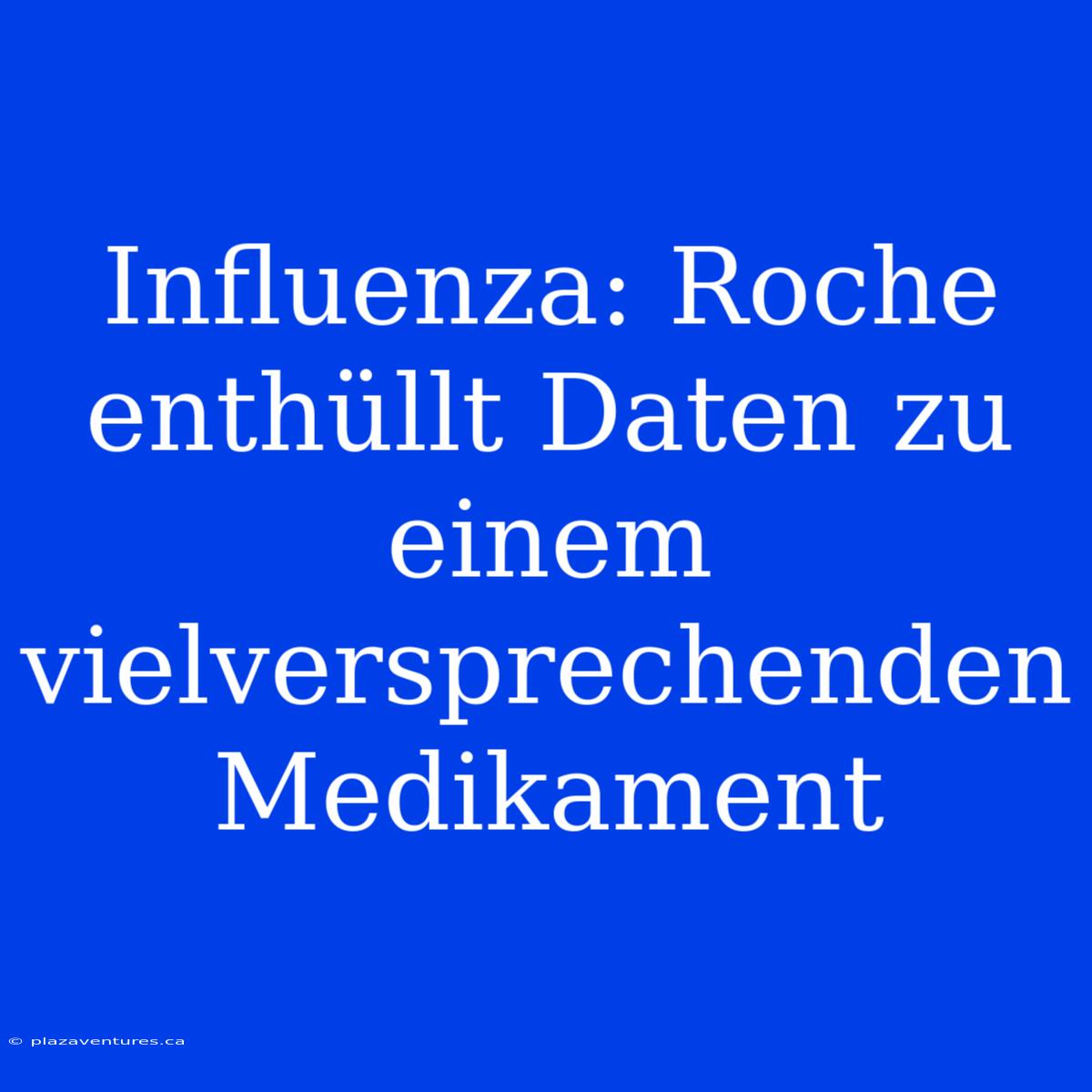 Influenza: Roche Enthüllt Daten Zu Einem Vielversprechenden Medikament