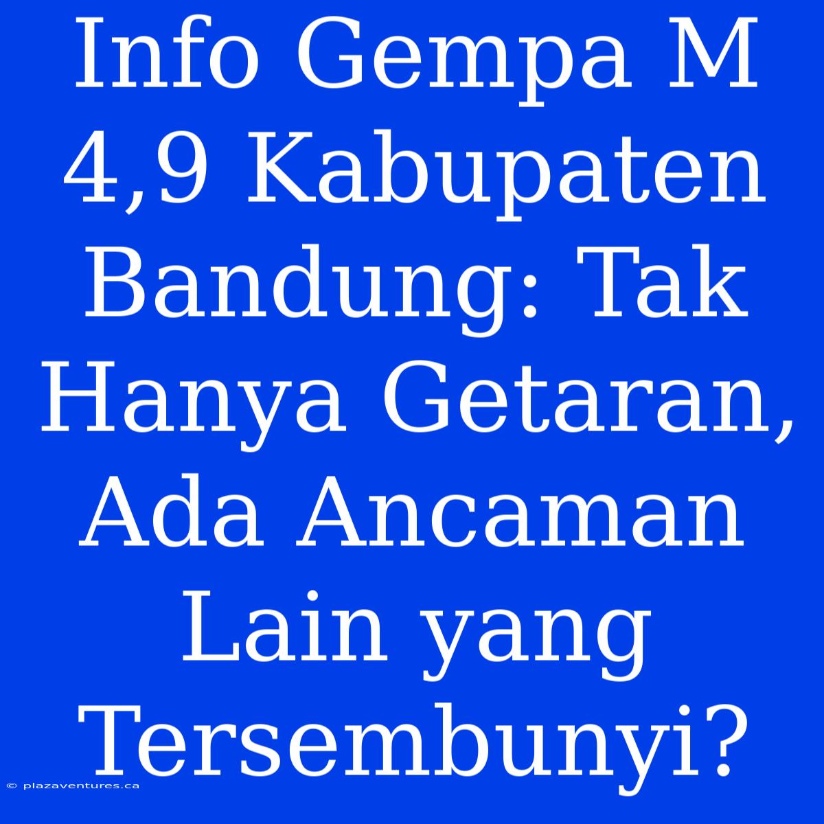 Info Gempa M 4,9 Kabupaten Bandung: Tak Hanya Getaran, Ada Ancaman Lain Yang Tersembunyi?