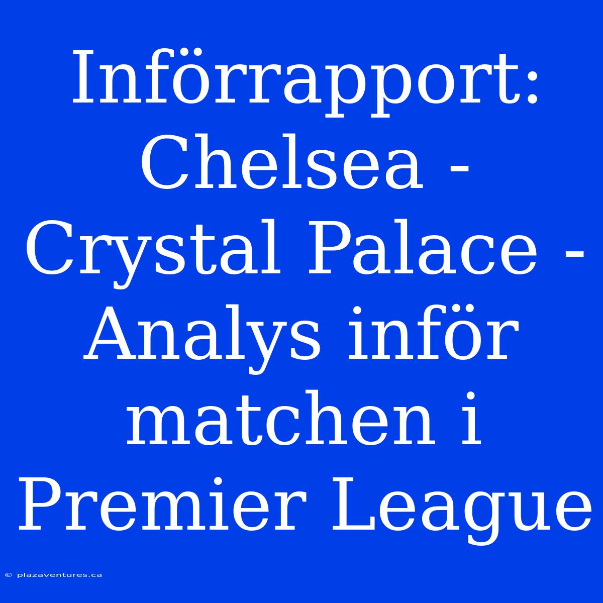 Införrapport: Chelsea - Crystal Palace - Analys Inför Matchen I Premier League