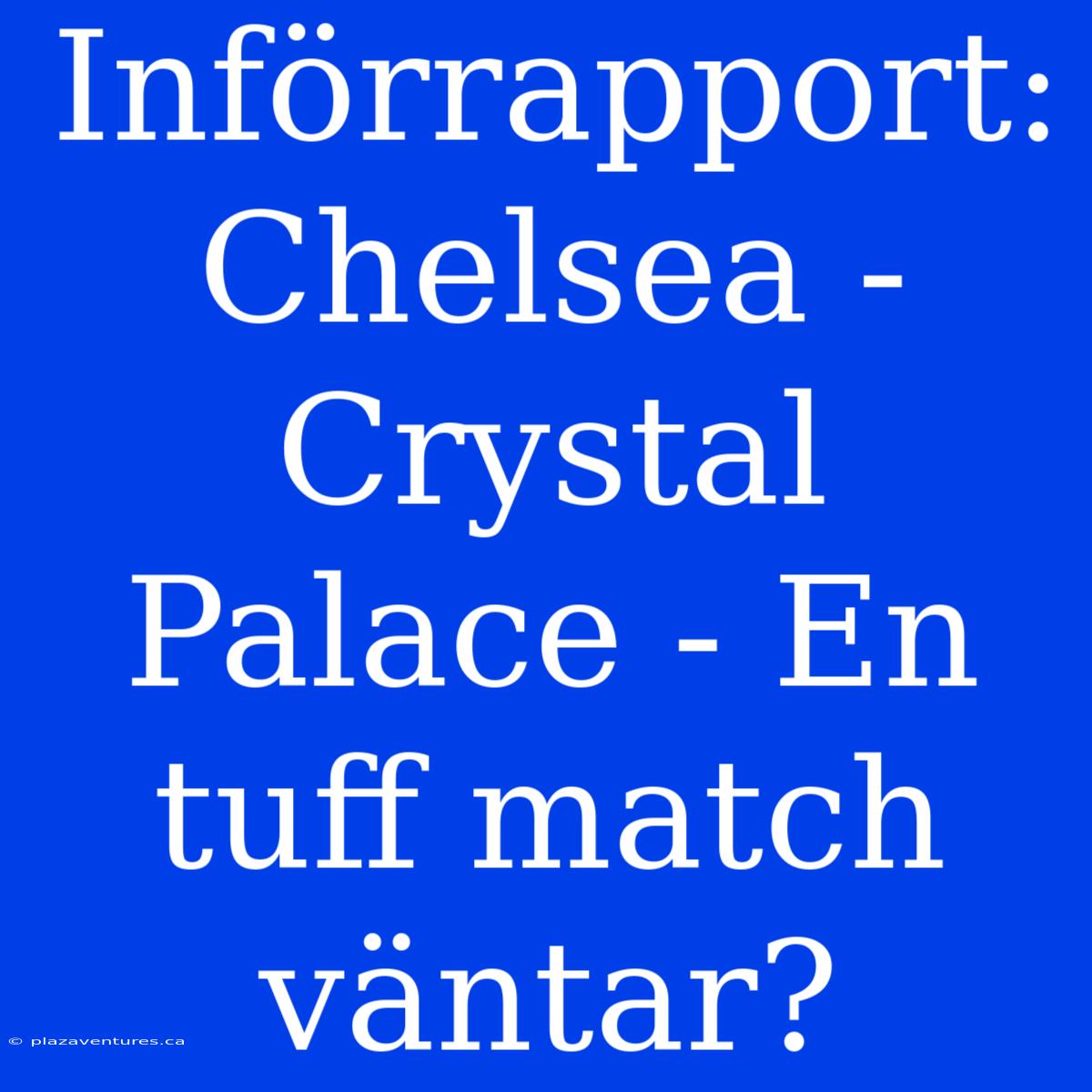 Införrapport: Chelsea - Crystal Palace - En Tuff Match Väntar?