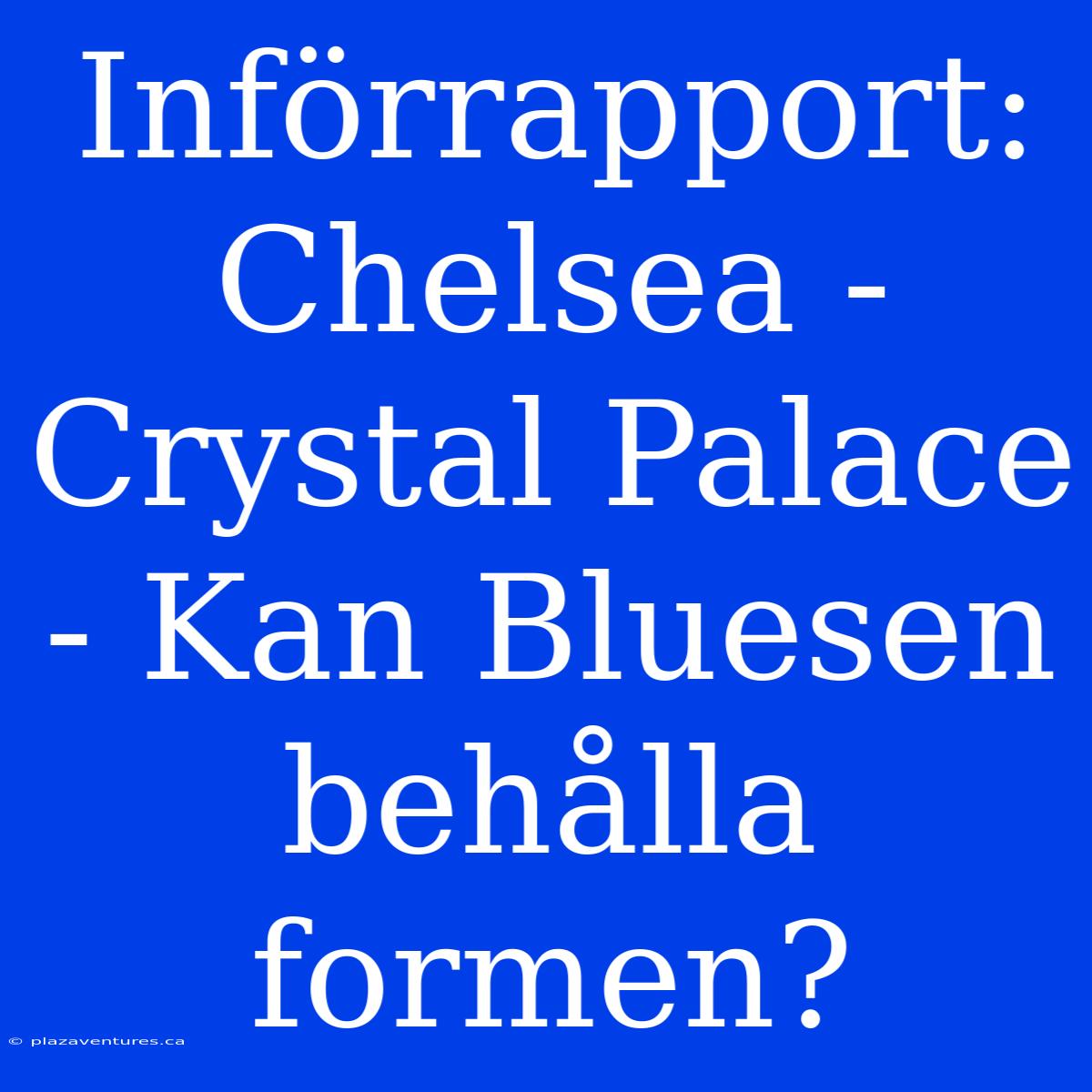 Införrapport: Chelsea - Crystal Palace - Kan Bluesen Behålla Formen?