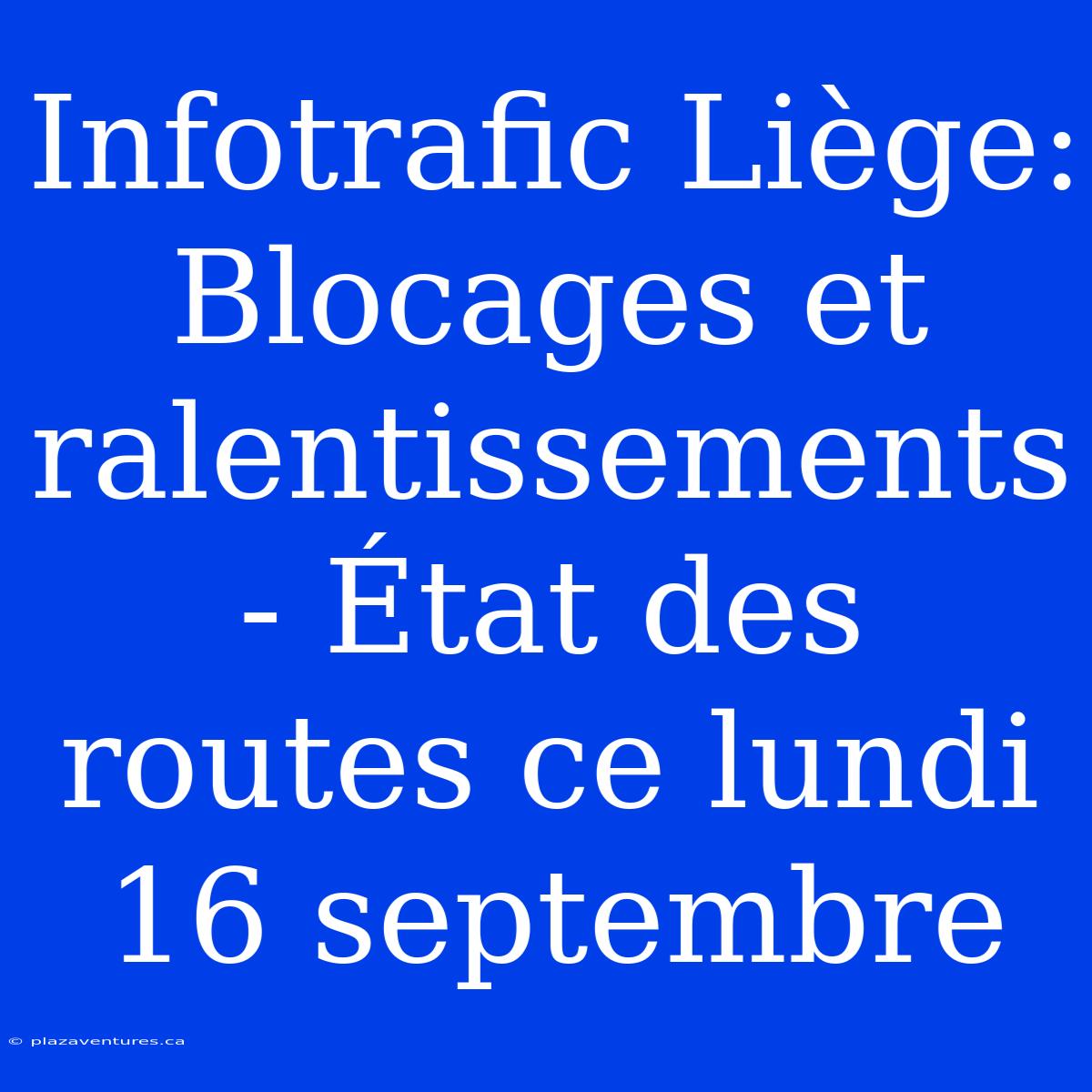 Infotrafic Liège: Blocages Et Ralentissements - État Des Routes Ce Lundi 16 Septembre