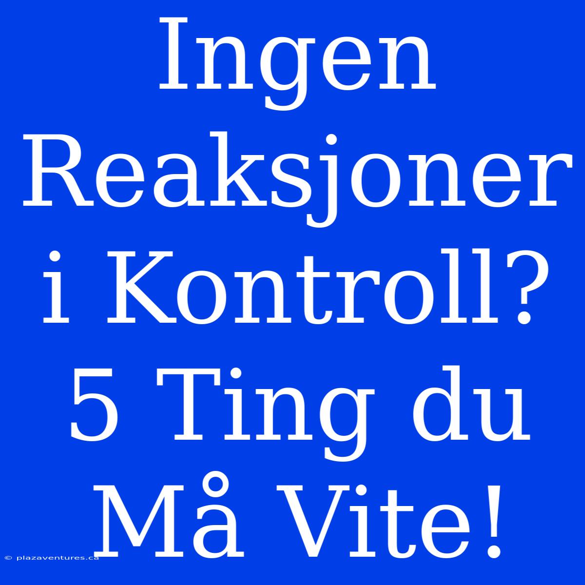 Ingen Reaksjoner I Kontroll? 5 Ting Du Må Vite!